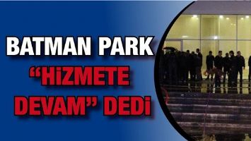 BATMAN PARK &ldquo;HİZMETE DEVAM&rdquo; DEDİ