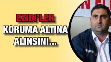EZİDİ’LER KORUMA ALTINA ALINSIN!...