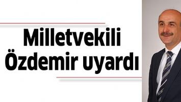 MİLLETVEKİLİ &Ouml;ZDEMİR UYARDI