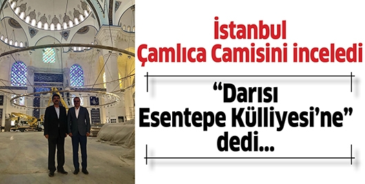 İSTANBUL &Ccedil;AMLICA CAMİSİNİ İNCELEDİ