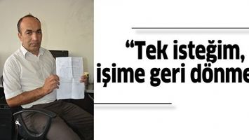 &ldquo;TEK İSTEĞİM, İŞİME GERİ D&Ouml;NMEK&rdquo;