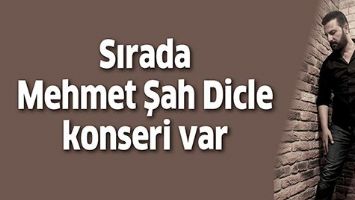 SIRADA MEHMET ŞAH DİCLE KONSERİ VAR