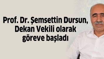 PROF. DR. ŞEMSETTİN DURSUN, DEKAN VEKİLİ OLARAK G&Ouml;REVE BAŞLADI