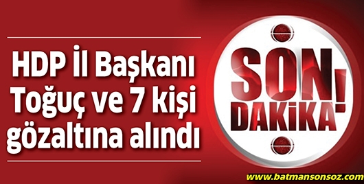 HDP İl Başkanı Toğu&ccedil; ve 7 kişi g&ouml;zaltına alındı
