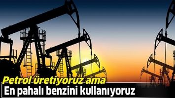 PETROL &Uuml;RETİYORUZ AMA, EN PAHALI BENZİNİ KULLANIYORUZ