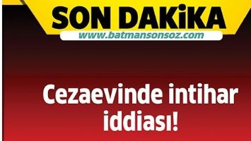 CEZAEVİNDE İNTİHAR İDDİASI!