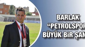 BARLAK &ldquo;PETROLSPOR, B&Uuml;Y&Uuml;K BİR ŞANS&rdquo;