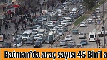 BATMAN&rsquo;DA ARA&Ccedil; SAYISI 45 BİN&rsquo;İ AŞTI