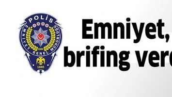 EMNİYET, BRİFİNG VERDİ