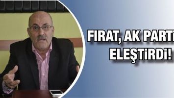 FIRAT, AK PARTİ&rsquo;Yİ ELEŞTİRDİ!