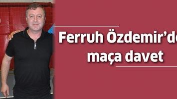 FERRUH &Ouml;ZDEMİR&rsquo;DEN MA&Ccedil;A DAVET