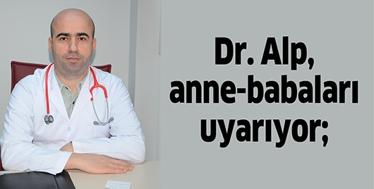 DR. ALP, ANNE-BABALARI UYARIYOR;