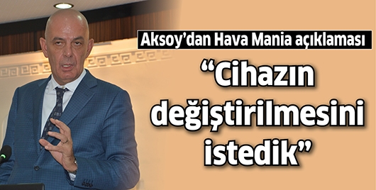 &ldquo;CİHAZIN DEĞİŞTİRİLMESİNİ İSTEDİK&rdquo;