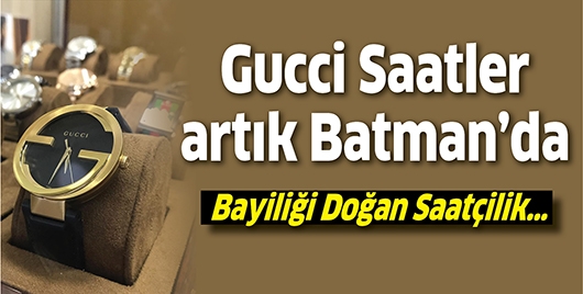 GUCCİ SAATLER ARTIK BATMAN&rsquo;DA