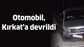 OTOMOBİL, KIRKAT&rsquo;A DEVRİLDİ