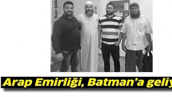 ARAP EMİRLİĞİ, BATMAN&rsquo;A GELİYOR