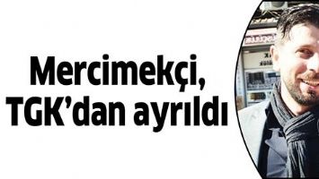 MERCİMEK&Ccedil;İ, TGK&rsquo;DAN AYRILDI