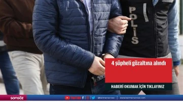4 ş&uuml;pheli g&ouml;zaltına alındı