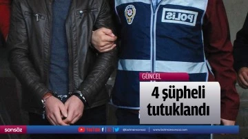4 ş&uuml;pheli tutuklandı