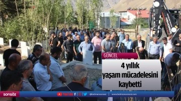4 yıllık yaşam m&uuml;cadelesini kaybetti