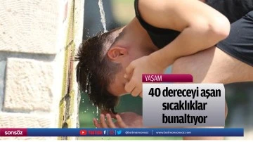 40 dereceyi aşan sıcaklıklar bunaltıyor