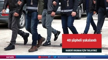 40 ş&uuml;pheli yakalandı