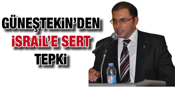 G&Uuml;NEŞTEKİN&rsquo;DEN İSRAİL&rsquo;E SERT TEPKİ