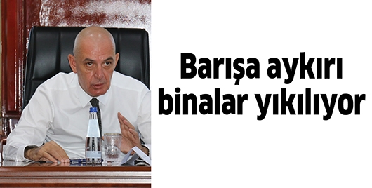 BARIŞA AYKIRI BİNALAR YIKILIYOR