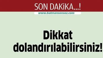 DİKKAT DOLANDIRILABİLİRSİNİZ!