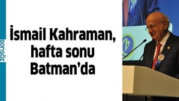 İSMAİL KAHRAMAN, HAFTA SONU BATMAN&rsquo;DA