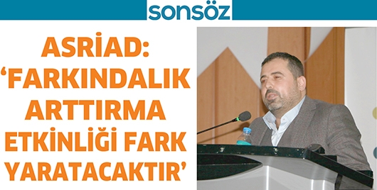 ASRİAD: &lsquo;FARKINDALIK ARTTIRMA ETKİNLİĞİ FARK YARATACAKTIR&rsquo;