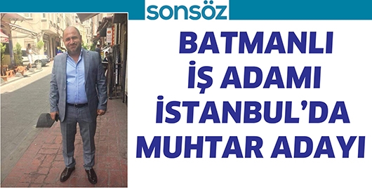 BATMANLI İŞ ADAMI İSTANBUL&rsquo;DA MUHTAR ADAYI