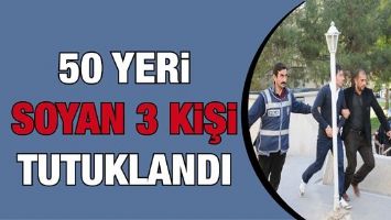50 YERİ  SOYAN 3 KİŞİ TUTUKLANDI