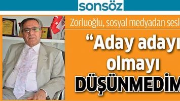 Zorluoğlu, sosyal medyadan seslendi; &ldquo;Aday adayı olmayı d&uuml;ş&uuml;nmedim&rdquo;