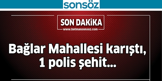 BATMAN&rsquo;IN BAĞLAR MAHALLESİ KARIŞTI, 1 POLİS ŞEHİT
