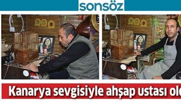 KANARYA SEVGİSİYLE AHŞAP USTASI OLDU