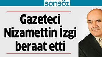 GAZETECİ NİZAMETTİN İZGİ BERAAT ETTİ