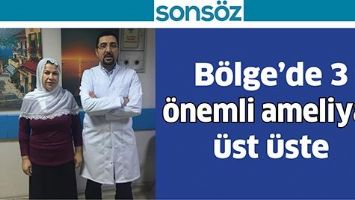B&Ouml;LGE&rsquo;DE 3 &Ouml;NEMLİ AMELİYAT &Uuml;ST &Uuml;STE