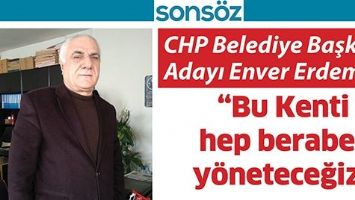 CHP BELEDİYE BAŞKAN ADAYI ENVER ERDEM;