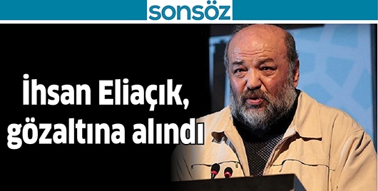 İHSAN ELİA&Ccedil;IK, G&Ouml;ZALTINA ALINDI