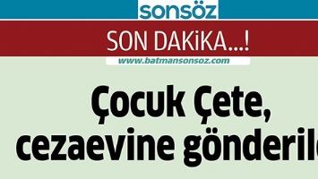&Ccedil;OCUK &Ccedil;ETE, CEZAEVİNE G&Ouml;NDERİLDİ