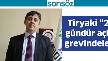 TİRYAKİ &ldquo;29 G&Uuml;ND&Uuml;R A&Ccedil;LIK GREVİNDELER&rdquo;