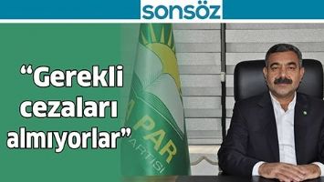 &ldquo;GEREKLİ CEZALARI ALMIYORLAR&rdquo;