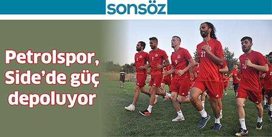 PETROLSPOR, SİDE&rsquo;DE G&Uuml;&Ccedil; DEPOLUYOR