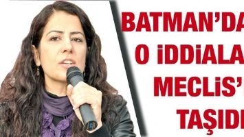 BATMAN&rsquo;DAKİ O İDDİALARI MECLİS&rsquo;E TAŞIDI