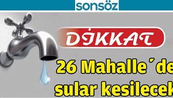 26 MAHALLE&rsquo;DE SULAR KESİLECEK