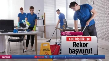 420 kişilik işe rekor başvuru!