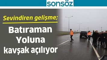 SEVİNDİREN GELİŞME; BATIRAMAN YOLUNA KAVŞAK A&Ccedil;ILIYOR