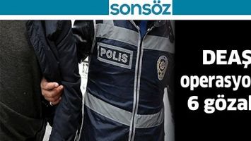DEAŞ OPERASYONU: 6 G&Ouml;ZALTI
