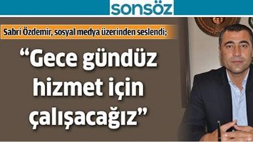 &ldquo;GECE G&Uuml;ND&Uuml;Z HİZMET İ&Ccedil;İN &Ccedil;ALIŞACAĞIZ&rdquo;